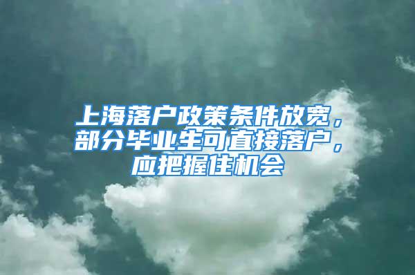 上海落户政策条件放宽，部分毕业生可直接落户，应把握住机会