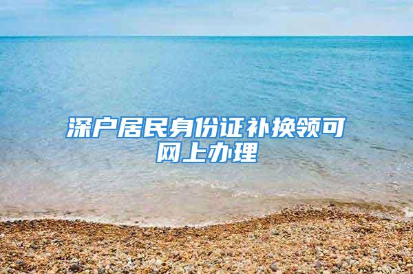 深户居民身份证补换领可网上办理