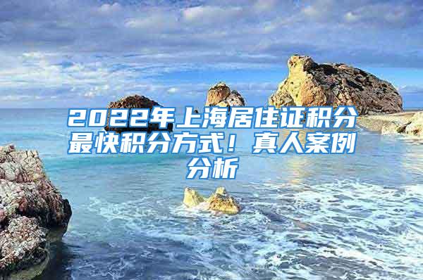 2022年上海居住证积分最快积分方式！真人案例分析