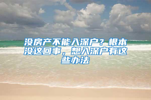 没房产不能入深户？根本没这回事，想入深户有这些办法