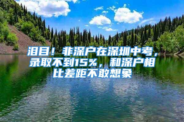 泪目！非深户在深圳中考，录取不到15%，和深户相比差距不敢想象