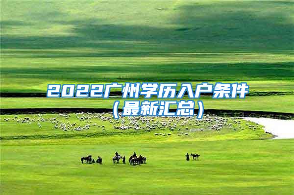 2022广州学历入户条件（最新汇总）