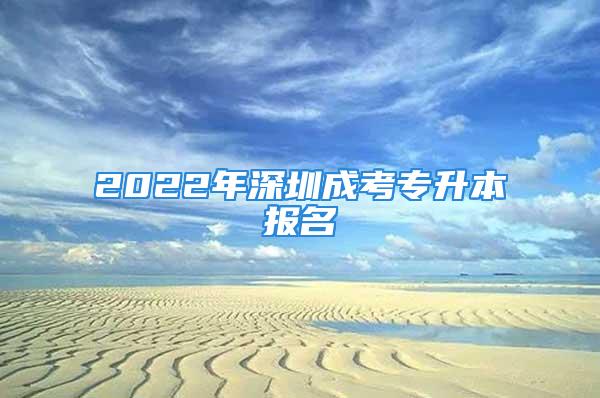 2022年深圳成考专升本报名