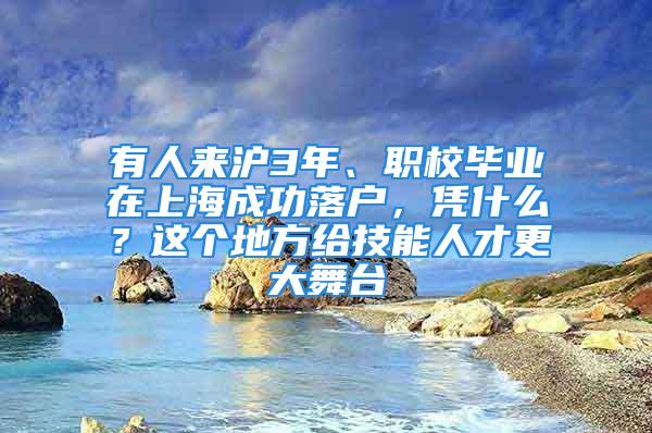 有人来沪3年、职校毕业在上海成功落户，凭什么？这个地方给技能人才更大舞台