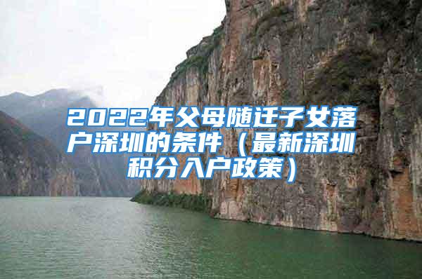 2022年父母随迁子女落户深圳的条件（最新深圳积分入户政策）