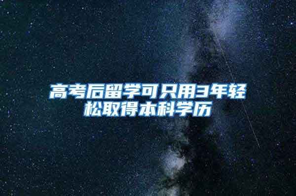 高考后留学可只用3年轻松取得本科学历