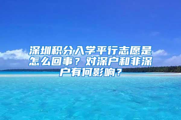 深圳积分入学平行志愿是怎么回事？对深户和非深户有何影响？