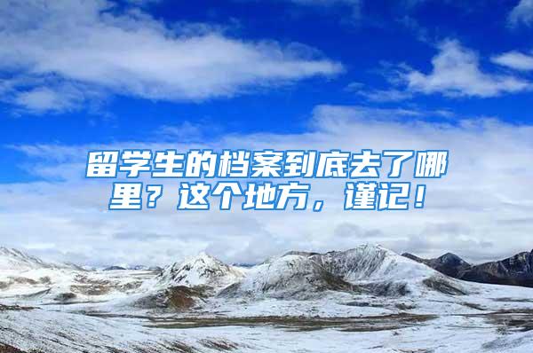 留学生的档案到底去了哪里？这个地方，谨记！