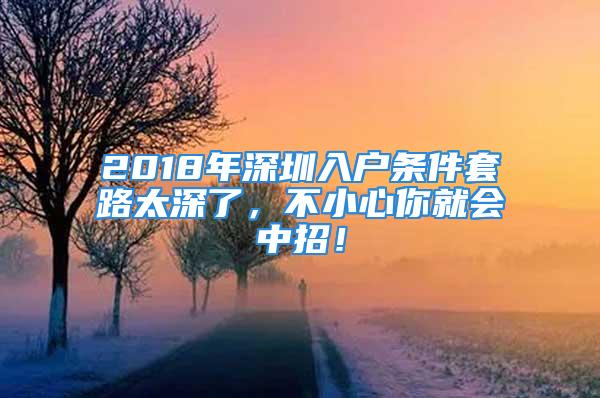 2018年深圳入户条件套路太深了，不小心你就会中招！