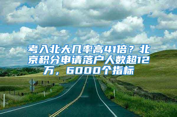 考入北大几率高41倍？北京积分申请落户人数超12万，6000个指标