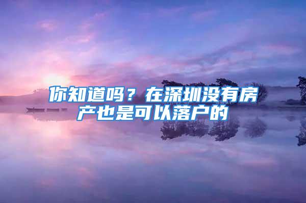 你知道吗？在深圳没有房产也是可以落户的