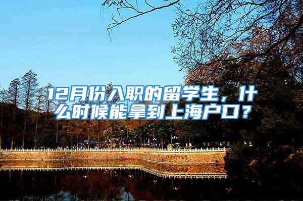 12月份入职的留学生，什么时候能拿到上海户口？