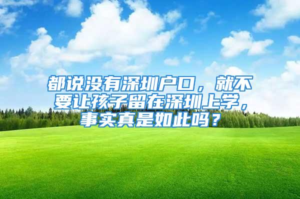 都说没有深圳户口，就不要让孩子留在深圳上学，事实真是如此吗？