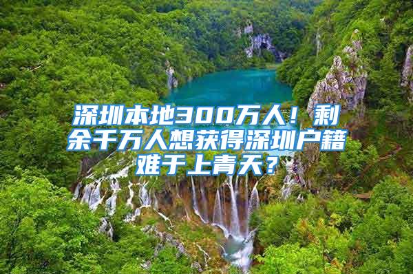 深圳本地300万人！剩余千万人想获得深圳户籍难于上青天？