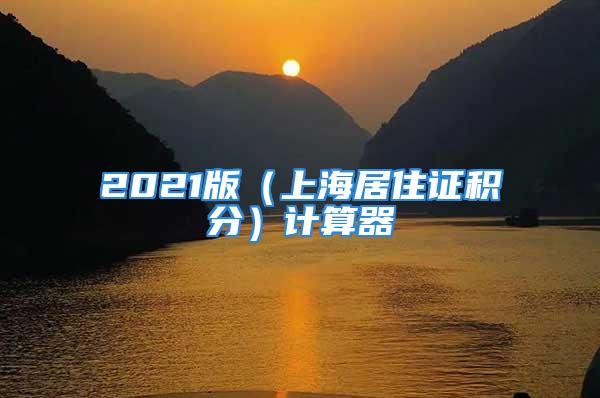 2021版（上海居住证积分）计算器