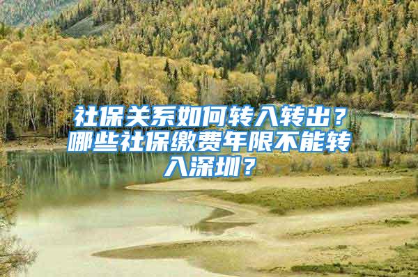 社保关系如何转入转出？哪些社保缴费年限不能转入深圳？