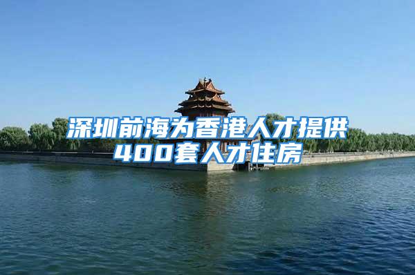 深圳前海为香港人才提供400套人才住房