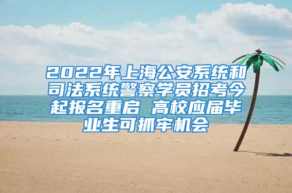 2022年上海公安系统和司法系统警察学员招考今起报名重启 高校应届毕业生可抓牢机会