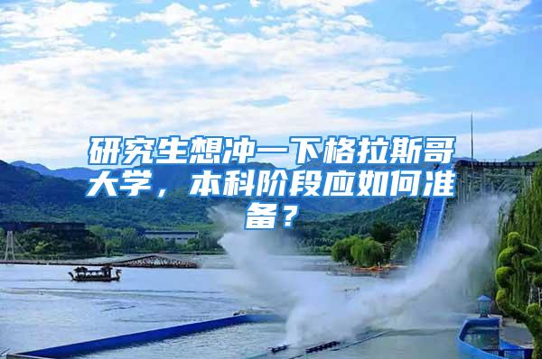 研究生想冲一下格拉斯哥大学，本科阶段应如何准备？