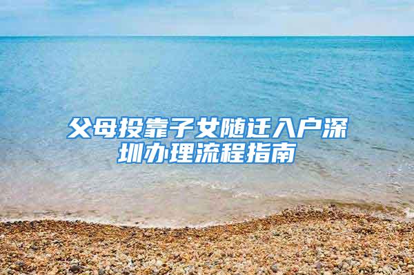 父母投靠子女随迁入户深圳办理流程指南