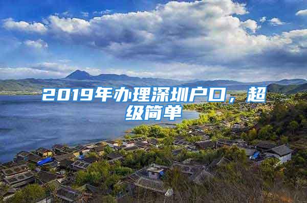 2019年办理深圳户口，超级简单