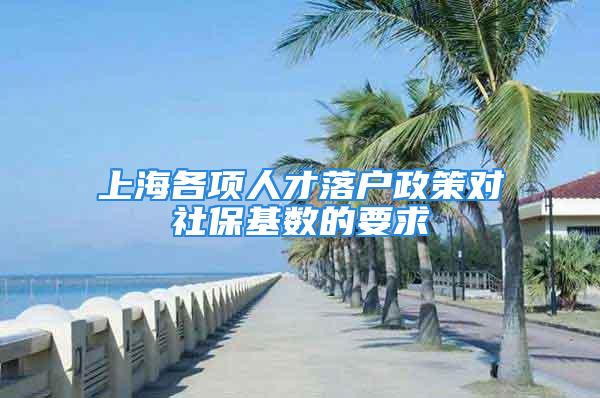 上海各项人才落户政策对社保基数的要求