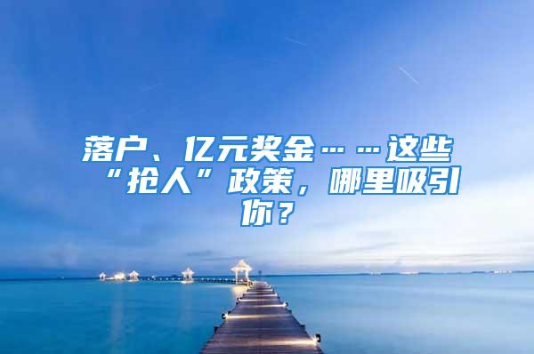 落户、亿元奖金……这些“抢人”政策，哪里吸引你？