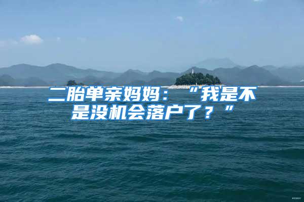 二胎单亲妈妈：“我是不是没机会落户了？”