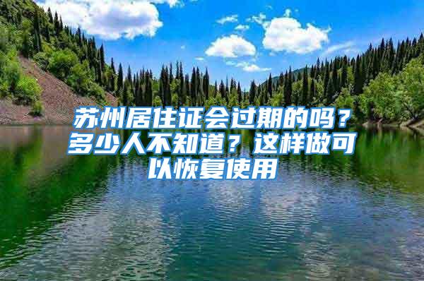 苏州居住证会过期的吗？多少人不知道？这样做可以恢复使用