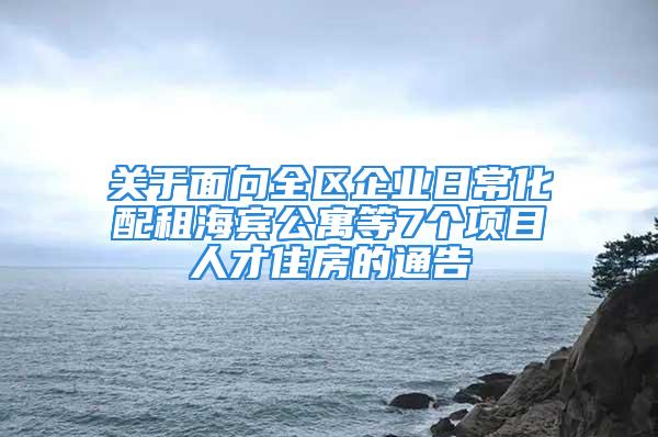 关于面向全区企业日常化配租海宾公寓等7个项目人才住房的通告