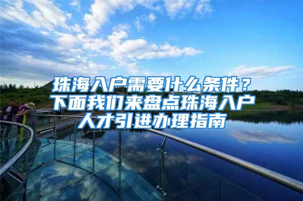 珠海入户需要什么条件？下面我们来盘点珠海入户人才引进办理指南