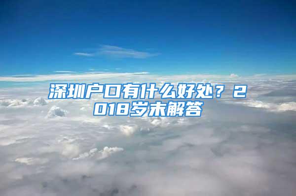 深圳户口有什么好处？2018岁末解答