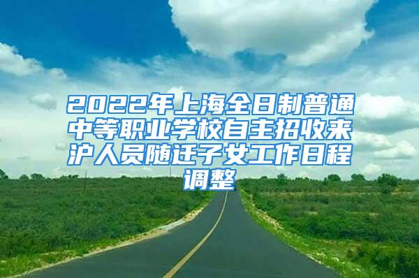 2022年上海全日制普通中等职业学校自主招收来沪人员随迁子女工作日程调整