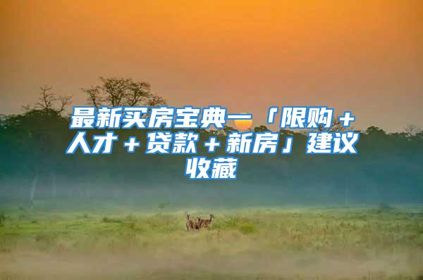 最新买房宝典一「限购＋人才＋贷款＋新房」建议收藏