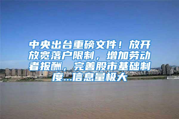 中央出台重磅文件！放开放宽落户限制，增加劳动者报酬，完善股市基础制度...信息量极大