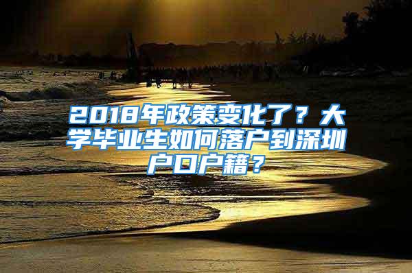 2018年政策变化了？大学毕业生如何落户到深圳户口户籍？