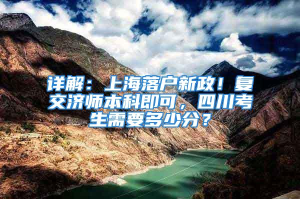 详解：上海落户新政！复交济师本科即可，四川考生需要多少分？