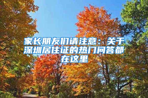 家长朋友们请注意：关于深圳居住证的热门问答都在这里