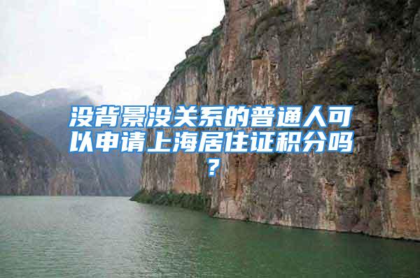 没背景没关系的普通人可以申请上海居住证积分吗？