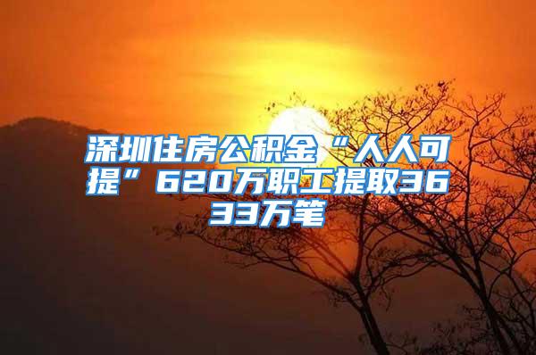 深圳住房公积金“人人可提”620万职工提取3633万笔