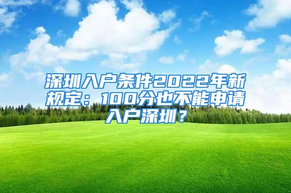 深圳入户条件2022年新规定：100分也不能申请入户深圳？