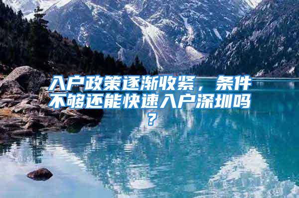 入户政策逐渐收紧，条件不够还能快速入户深圳吗？