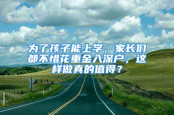 为了孩子能上学，家长们都不惜花重金入深户，这样做真的值得？