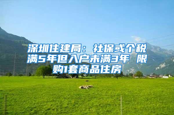 深圳住建局：社保或个税满5年但入户未满3年 限购1套商品住房