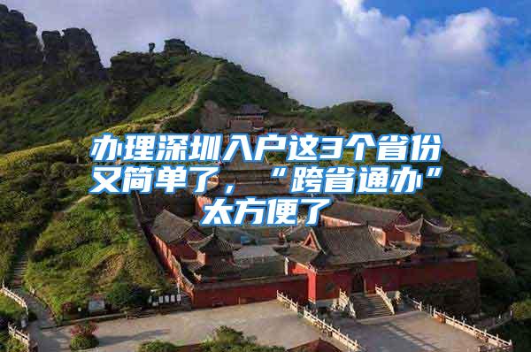 办理深圳入户这3个省份又简单了，“跨省通办”太方便了