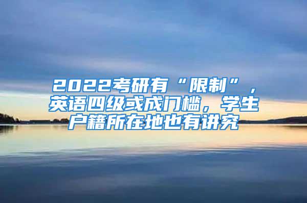 2022考研有“限制”，英语四级或成门槛，学生户籍所在地也有讲究