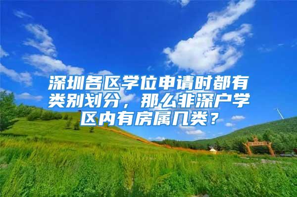 深圳各区学位申请时都有类别划分，那么非深户学区内有房属几类？