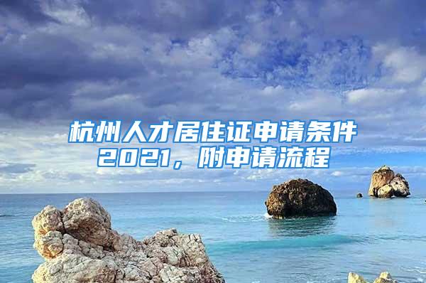 杭州人才居住证申请条件2021，附申请流程