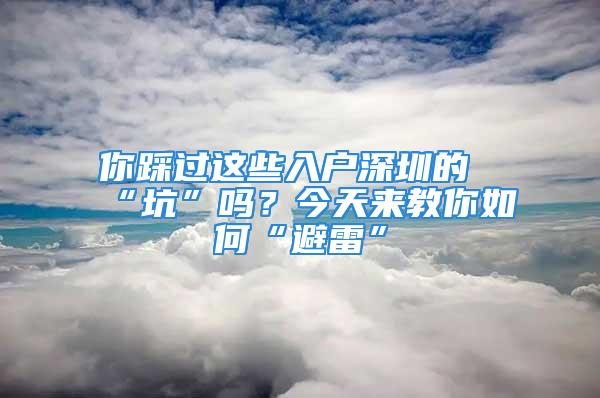 你踩过这些入户深圳的“坑”吗？今天来教你如何“避雷”