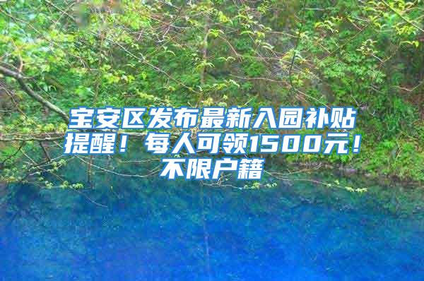 宝安区发布最新入园补贴提醒！每人可领1500元！不限户籍